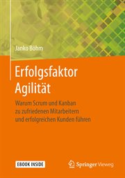 Erfolgsfaktor Agilität : Warum Scrum und Kanban zu zufriedenen Mitarbeitern und erfolgreichen Kunden führen cover image