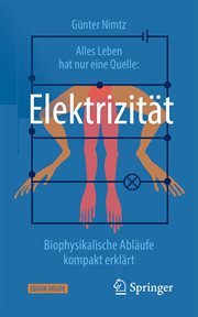 Alles Leben hat nur eine Quelle : Elektrizität. Biophysikalische Abläufe kompakt erklärt cover image