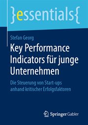 Key Performance Indicators für junge Unternehmen : Die Steuerung von Start-ups anhand kritischer Erfolgsfaktoren. Essentials (German) cover image