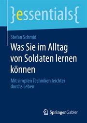 Was Sie im Alltag von Soldaten lernen können : Mit simplen Techniken leichter durchs Leben. Essentials cover image