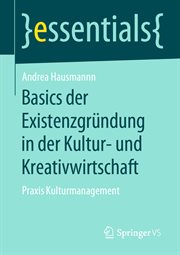 Basics der Existenzgründung in der Kultur- und Kreativwirtschaft : Praxis Kulturmanagement. essentials (German) cover image