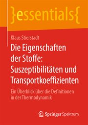 Die Eigenschaften der Stoffe : Suszeptibilitäten und Transportkoeffizienten. Ein Überblick über die Definitionen in der Thermodynamik. Essentials cover image