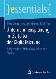 Unternehmensplanung im Zeitalter der Digitalisierung : Ansätze und Erfolgsfaktoren in der Praxis. essentials (German) cover image