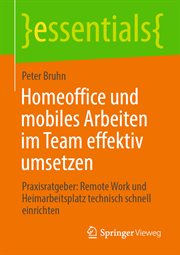 Homeoffice und mobiles Arbeiten im Team effektiv umsetzen : Praxisratgeber: Remote Work und Heimarbeitsplatz technisch schnell einrichten. essentials (German) cover image