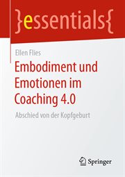 Embodiment und Emotionen im Coaching 4.0 : Abschied von der Kopfgeburt. Essentials cover image