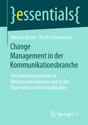 Change Management in der Kommunikationsbranche : Veränderungsprozesse in Medienunternehmen und in der Unternehmenskommunikation. Essentials (German) cover image