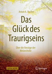 Das Glück des Traurigseins : Über die Vorzüge der Melancholie cover image