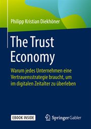 The Trust Economy : Warum jedes Unternehmen eine Vertrauensstrategie braucht, um im digitalen Zeitalter zu überleben cover image