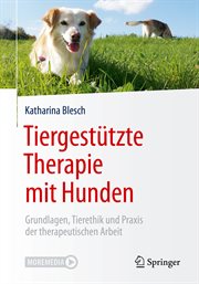 Tiergestützte Therapie Mit Hunden : Grundlagen, Tierethik und Praxis der therapeutischen Arbeit cover image