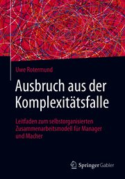 Ausbruch Aus Der Komplexitätsfalle : Leitfaden Zum Selbstorganisierten Zusammenarbeitsmodell Für Manager Und Macher cover image