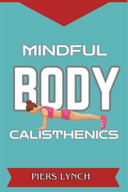 Mindful Body Calisthenics : Harnessing Mindfulness for Strength, Balance, and Inner Harmony (2024 Guide for Beginners) cover image