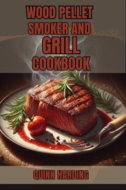 Wood Pellet Smoker and Grill Cookbook : Flavorful Grilling and Smoking Recipes for Your Wood Pellet Smoker (2024 Guide for Beginners) cover image