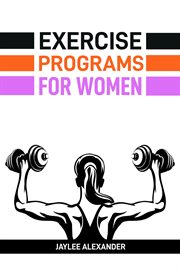 Exercise Programs for Women : Empowering Women Through Fitness (2024 Guide for Beginners) cover image