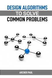 Design Algorithms to Solve Common Problems : Mastering Algorithm Design for Practical Solutions (2024 Guide) cover image