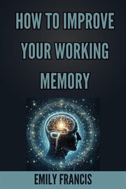 How to Improve Your Working Memory : Unlock Your Brain's Potential (2024 Beginner's Guide) cover image