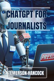 ChatGPT for Journalists : Enhance Reporting and Streamline News Production with AI-Powered Tools (2024 Guide) cover image