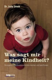 Was sagt mir meine Kindheit? : Die Eigene Entwicklungsgeschichte Erkennen Und Beeinflussen cover image
