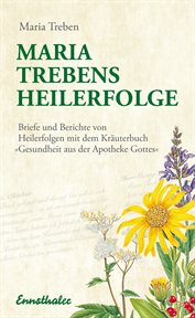 Maria Trebens Heilerfolge : Briefe und Berichte von Heilerfolgen mit dem Kräuterbuch "Gesundheit aus der Apotheke Gottes" cover image