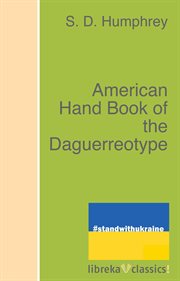 American hand book of the daguerreotype: : giving the most approved and convenient methods for preparing the chemicals, and the combinations used in the art: containing the dageurreotype, electrotype, and various other processes employed in taking heliogr cover image