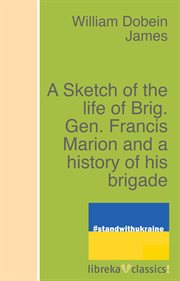 A sketch of the life of Brig. Gen. Francis Marion and a history of his brigade cover image