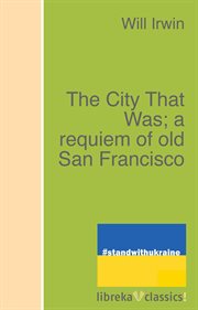 The city that was. A requiem of Old San Francisco cover image