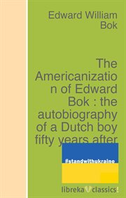 The americanization of edward bok : the autobiography of a dutch boy fifty years after cover image