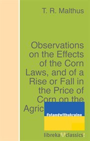 Observations on the effects of the corn laws, and of a rise or fall in the price of corn on the a cover image