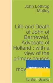 Life and death of john of barneveld, advocate of holland : with a view of the primary causes and cover image