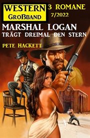 Marshal Logan trägt dreimal den Stern : Western Großband 3 Romane 7/2022 cover image