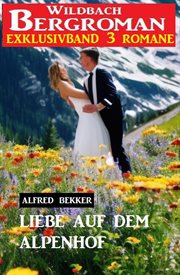 Liebe auf dem Alpenhof : Wildbach Bergroman Exklusivband 3 Romane cover image