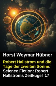 Robert Hallstrom und die Tage der zweiten Sonne: Science Fiction: Robert Hallstroms Zeitkugel 17 cover image