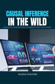 Causal Inference in the Wild : Unlocking Cause And Effect In Observational Data Studies cover image