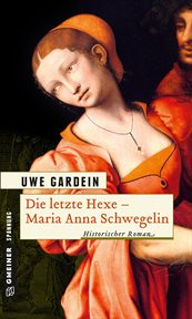 Die letzte Hexe : Maria Anna Schwegelin. Historischer Roman cover image