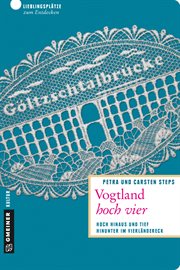 Vogtland Hoch Vier : Hoch Hinaus Und Tief Hinunter Im Vierländereck cover image