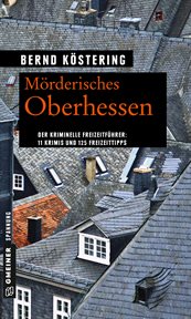 Mörderisches Oberhessen : 11 Krimis und 125 Freizeittipps cover image