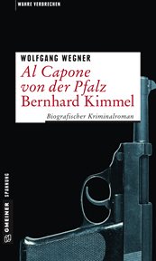 Al Capone von der Pfalz : Bernhard Kimmel. Biografischer Kriminalroman cover image