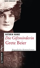 Die Giftmörderin Grete Beier : Biografischer Kriminalroman cover image
