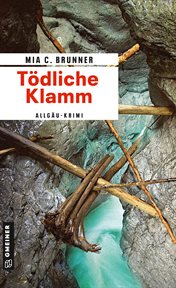 Tödliche Klamm : Allgäu-Krimi. Kommissare Jessica Grothe und Florian Forster cover image