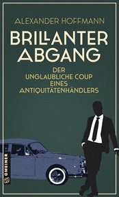 Brillanter Abgang : Der unglaubliche Coup eines Antiquitätenhändlers cover image