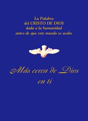 Más Cerca De Dios En Ti : La Palabra Del Cristo De Dios Dada a La Humanidad Antes De Que Este Mundo Se Acabe cover image