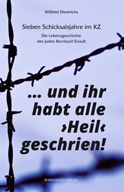Und ihr habt alle "Heil" geschrien! : sieben schicksalsjahre im KZ. die lebensgeschichte des Juden Bernhard Strauß cover image