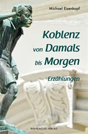 Koblenz Von Damals Bis Morgen : Erzählungen cover image