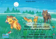 La historia de Max y el pequeño jabalí que no quiere ensuciarse. Español-Inglés : The story of the little wild boar Max, who doesn't want to get dirty. Spanish-English cover image