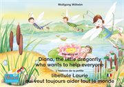 The story of Diana, the little dragonfly who wants to help everyone. English-French : L'histoire de la petite libellule Laurie qui veut toujours aider tout le monde. Anglais-Francais cover image