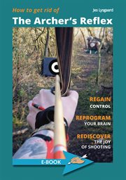 How to get rid of the archer's reflex : Regain Control, Reprogram your Brain, Rediscover the Joy of Shooting cover image