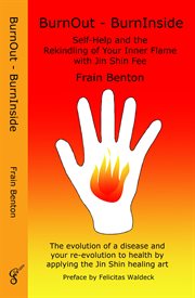Burnout - burninside. rekindle your inner flame with the jin shin healing art. The Evolution of a Disease and Your Re-evolution to Health by Applying Jin Shin Fee cover image