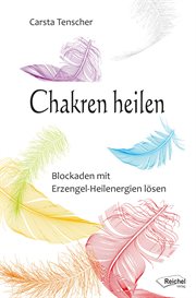 Chakren Heilen : Blockaden Mit Erzengel-heilenergien Lösen cover image