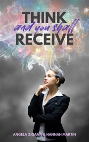 Think and You Shall Receive : This Practical Guide on the Law of Attraction Will Show You How to Direct Your Thoughts So That You cover image