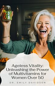 Ageless Vitality : unleashing the power of multivitamins for women over 50 cover image