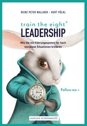 train the eight Leadership : Wie Sie ein Führungssystem für hoch komplexe Situationen kreieren cover image